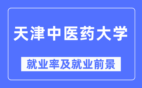 天津西医药大学失业率及失业远景怎样样,好失业吗？