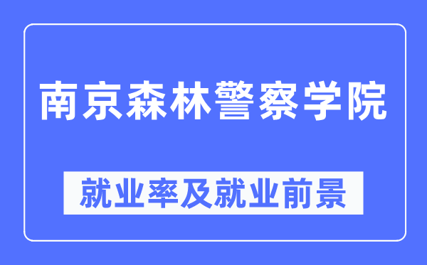 南京丛林差人学院失业率及失业远景怎样样,好失业吗？
