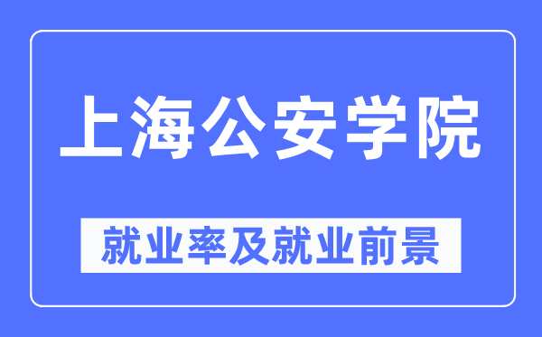 上海公安学院失业率及失业远景怎样样,好失业吗？