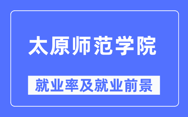 太原师范学院失业率及失业远景怎样样,好失业吗?