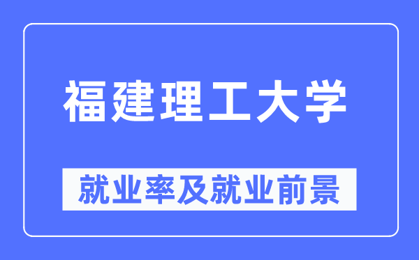 福建理工大学失业率及失业远景怎样样,好失业吗？