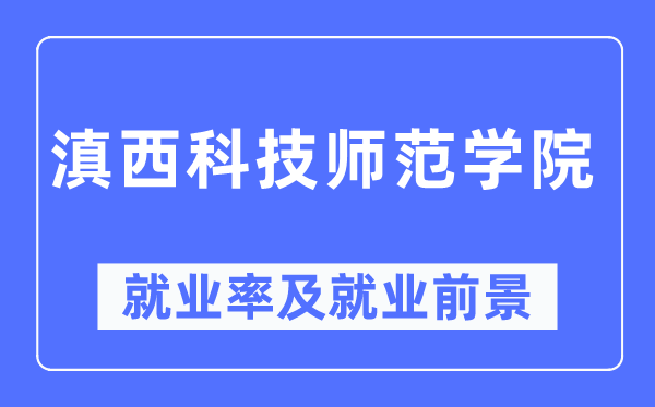 滇西科技师范学院失业率及失业远景怎样样,好失业吗？