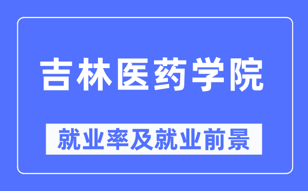 吉林医药学院失业率及失业远景怎样样,好失业吗?