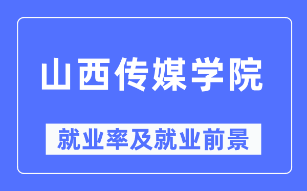 山西传媒学院失业率及失业远景怎样样,好失业吗？