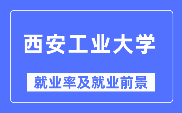 西安产业大学失业率及失业远景怎样样,好失业吗？
