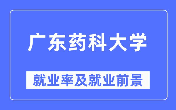 广东药科大学失业率及失业远景怎样样,好失业吗?