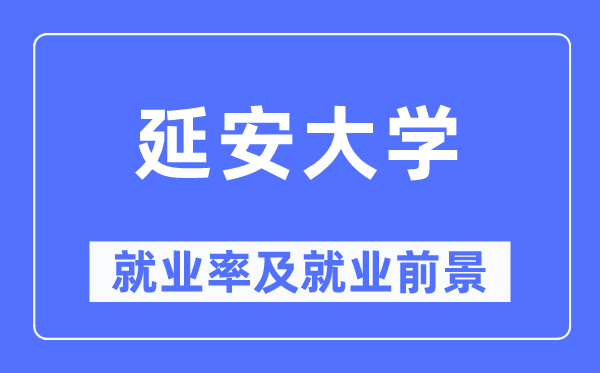 延安大学失业率及失业远景怎样样,好失业吗?