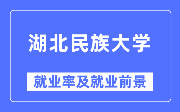 湖北民族大学失业率及失业远景怎样样,好失业吗？