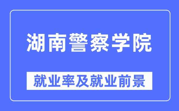 湖南差人学院失业率及失业远景怎样样,好失业吗?