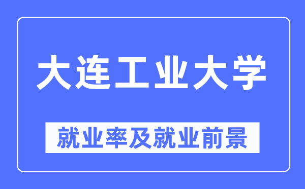 大连产业大学失业率及失业远景怎样样,好失业吗？