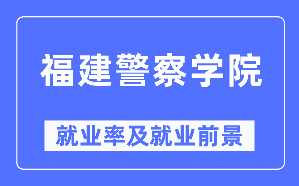 福建差人学院失业率及失业远景怎样样,好失业吗？