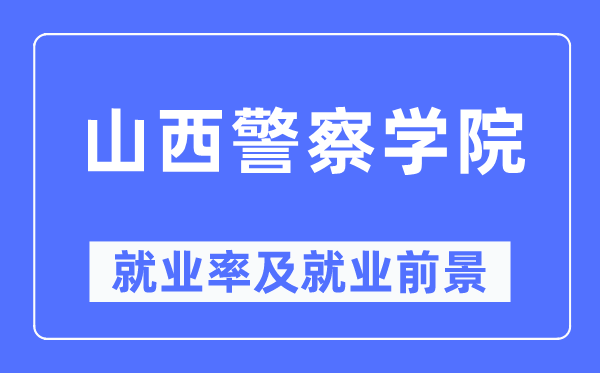 山西差人学院失业率及失业远景怎样样,好失业吗？