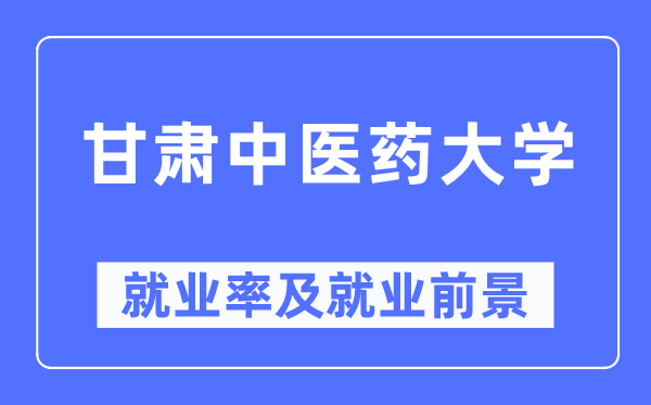 甘肃西医药大学失业率及失业远景怎样样,好失业吗？
