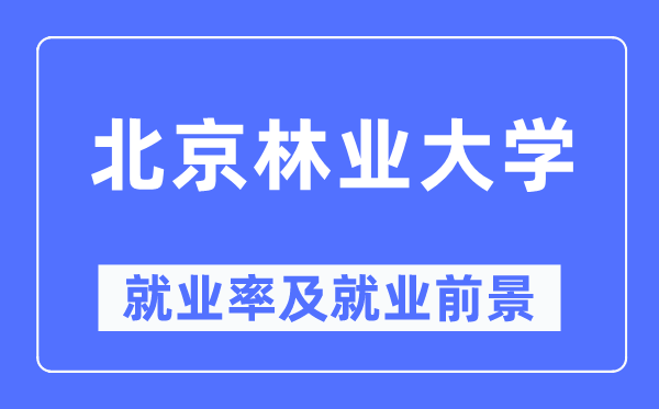 北京林业大学失业率及失业远景怎样样,好失业吗？