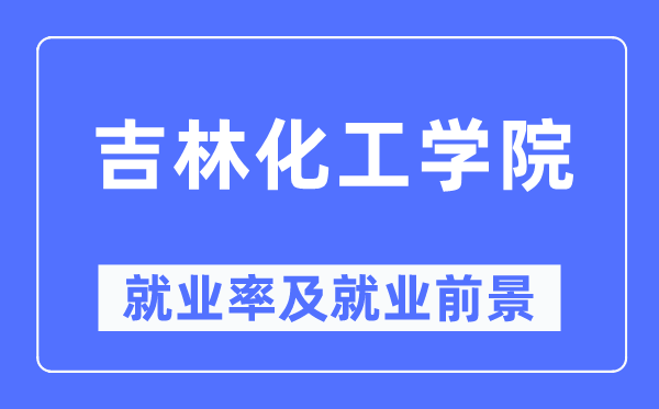 吉林化工学院失业率及失业远景怎样样,好失业吗？