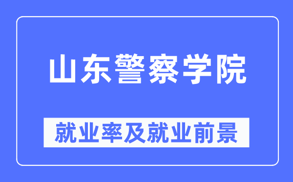 山东差人学院失业率及失业远景怎样样,好失业吗?