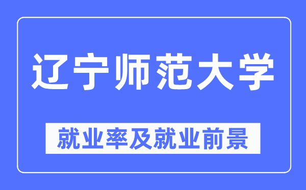 辽宁师范大学失业率及失业远景怎样样,好失业吗？