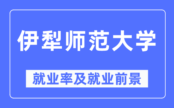 伊犁师范大学失业率及失业远景怎样样,好失业吗？