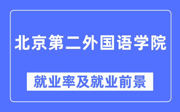 北京第二本国语学院失业率及失业远景怎样样,好失业吗?