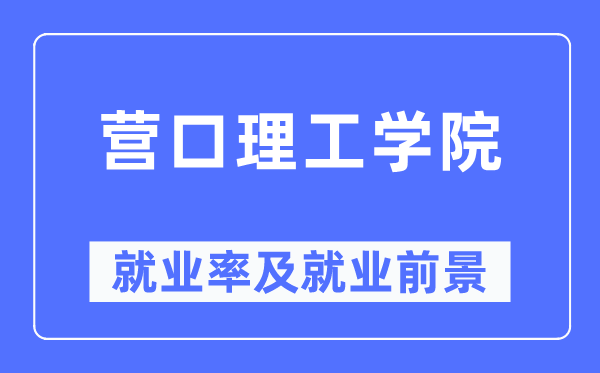 营口理工学院失业率及失业远景怎样样,好失业吗？