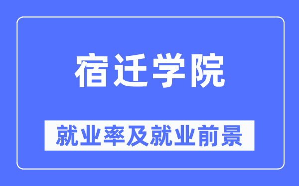 宿迁学院失业率及失业远景怎样样,好失业吗？