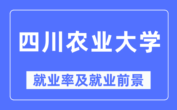 四川农业大学失业率及失业远景怎样样,好失业吗？