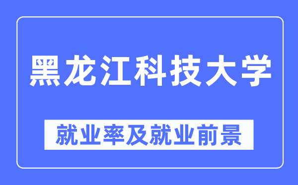 黑龙江科技大学失业率及失业远景怎样样,好失业吗？