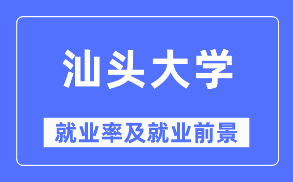 汕头大学失业率及失业远景怎样样,好失业吗？