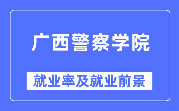 广西差人学院失业率及失业远景怎样样,好失业吗？