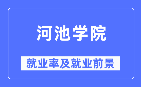 河池学院失业率及失业远景怎样样,好失业吗?