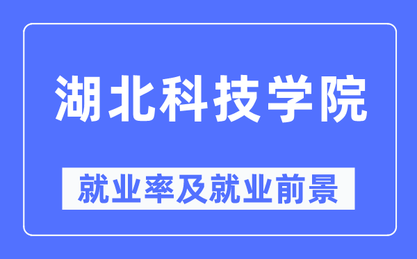 湖北科技学院失业率及失业远景怎样样,好失业吗？