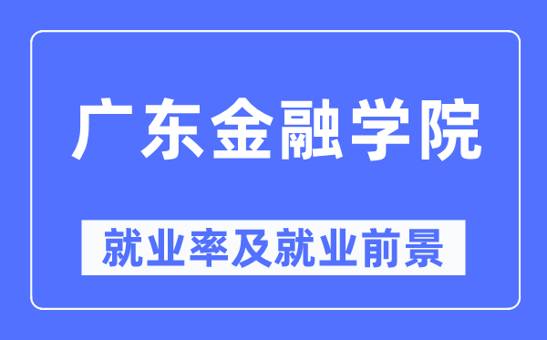 广东金融学院失业率及失业远景怎样样,好失业吗？