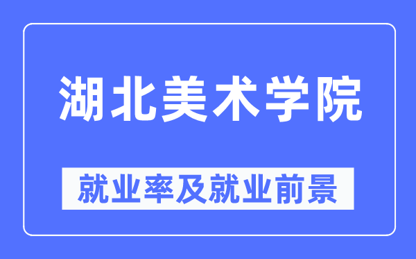 湖北美术学院失业率及失业远景怎样样,好失业吗？