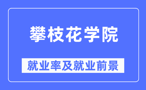 攀枝花学院失业率及失业远景怎样样,好失业吗?