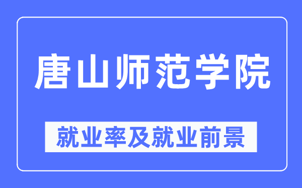 唐山师范学院失业率及失业远景怎样样,好失业吗？