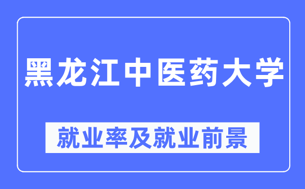 黑龙江西医药大学失业率及失业远景怎样样,好失业吗？