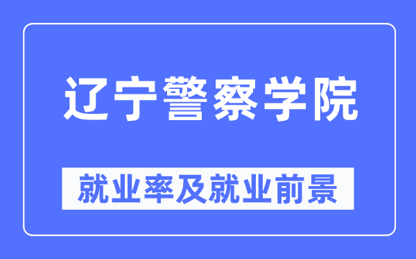 辽宁差人学院失业率及失业远景怎样样,好失业吗？