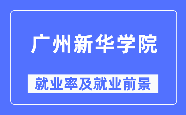 广州新华学院失业率及失业远景怎样样,好失业吗？