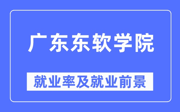 广东东软学院失业率及失业远景怎样样,好失业吗？