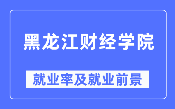 黑龙江财经学院失业率及失业远景怎样样,好失业吗？