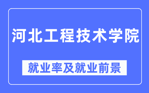 河北工程手艺学院失业率及失业远景怎样样,好失业吗？