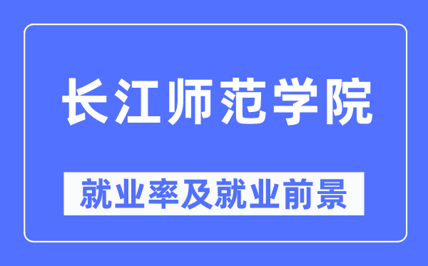 长江师范学院失业率及失业远景怎样样,好失业吗？