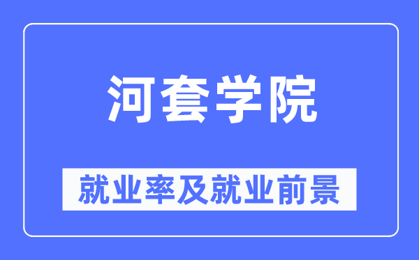 河套学院失业率及失业远景怎样样,好失业吗？