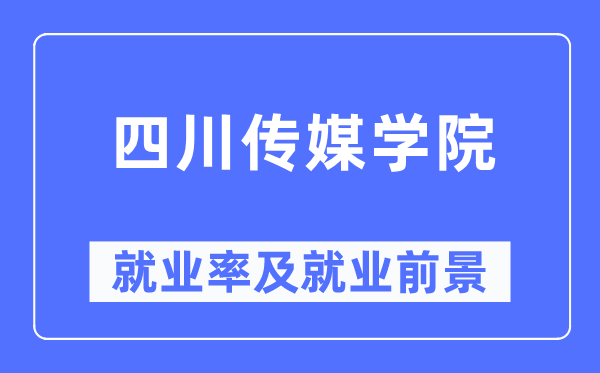 四川传媒学院失业率及失业远景怎样样,好失业吗?