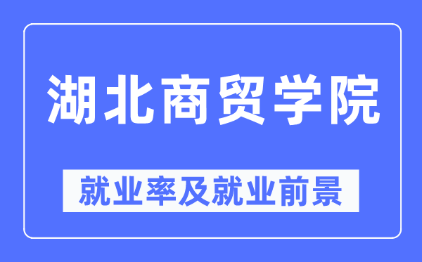 湖北商贸学院失业率及失业远景怎样样,好失业吗？