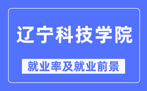 辽宁科技学院失业率及失业远景怎样样,好失业吗？