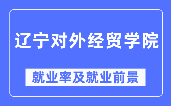 辽宁对外经贸学院失业率及失业远景怎样样,好失业吗？