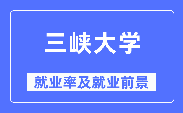 三峡大学失业率及失业远景怎样样,好失业吗？