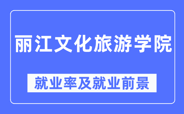 丽江文明游览学院失业率及失业远景怎样样,好失业吗?