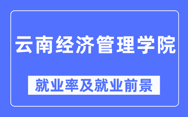 云南经济办理学院失业率及失业远景怎样样,好失业吗?